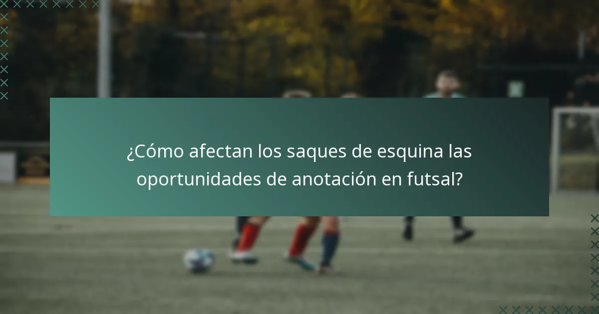 ¿Cómo afectan los saques de esquina las oportunidades de anotación en futsal?