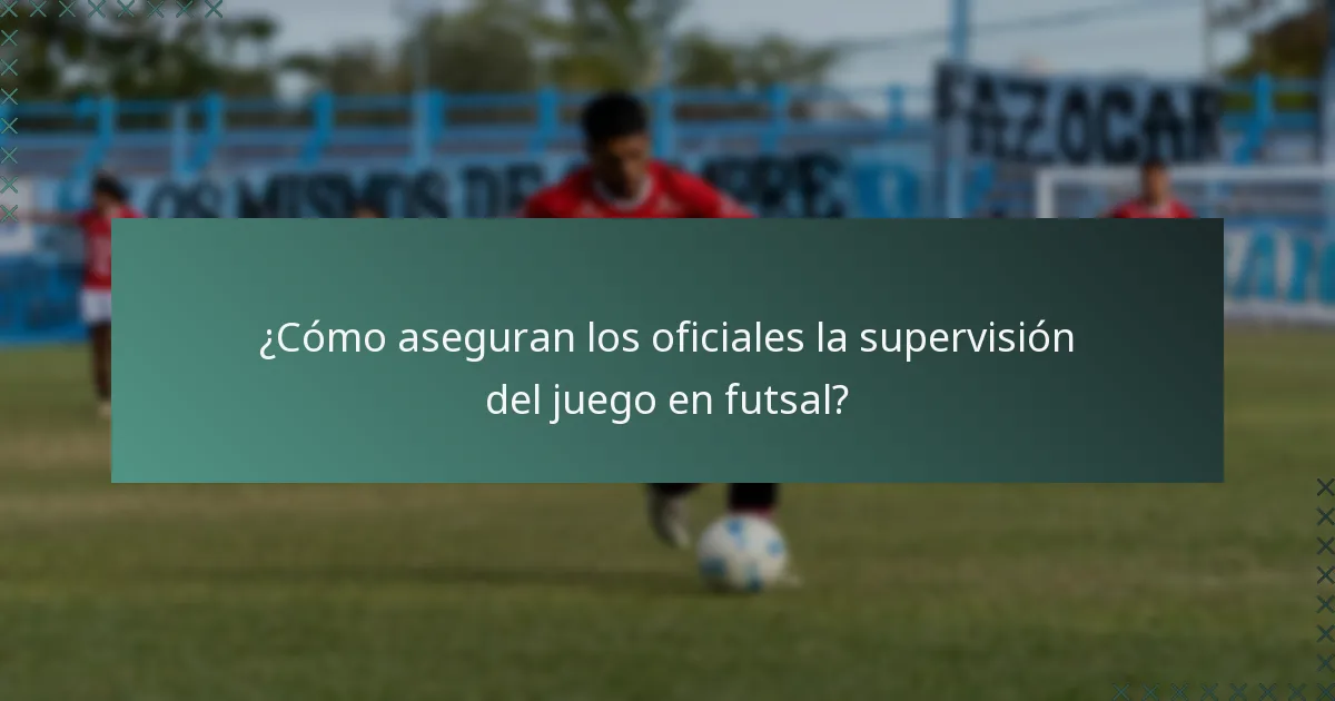 ¿Cómo aseguran los oficiales la supervisión del juego en futsal?