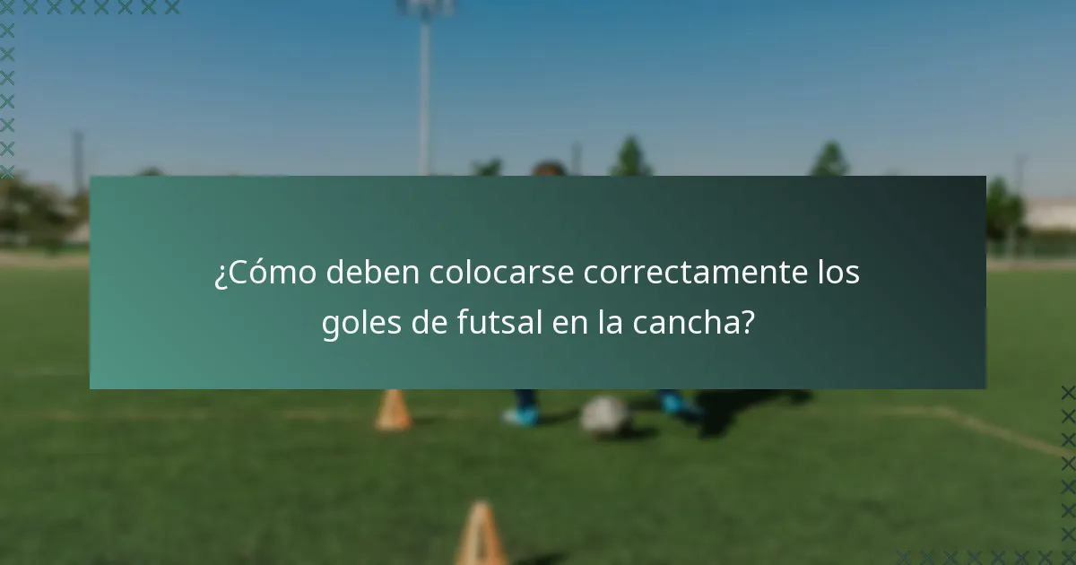 ¿Cómo deben colocarse correctamente los goles de futsal en la cancha?