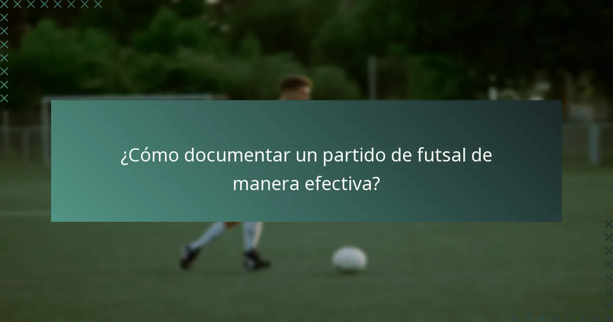 ¿Cómo documentar un partido de futsal de manera efectiva?