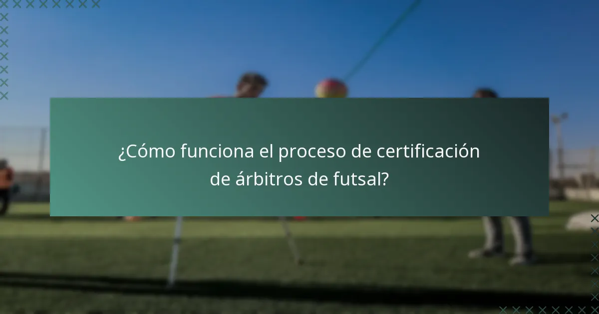 ¿Cómo funciona el proceso de certificación de árbitros de futsal?