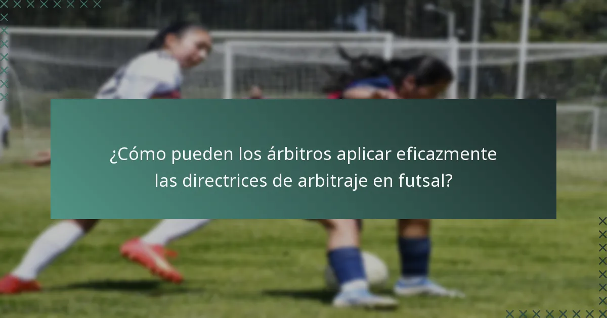¿Cómo pueden los árbitros aplicar eficazmente las directrices de arbitraje en futsal?