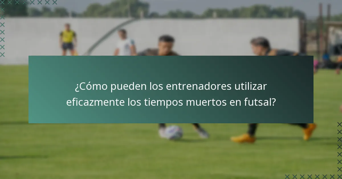 ¿Cómo pueden los entrenadores utilizar eficazmente los tiempos muertos en futsal?