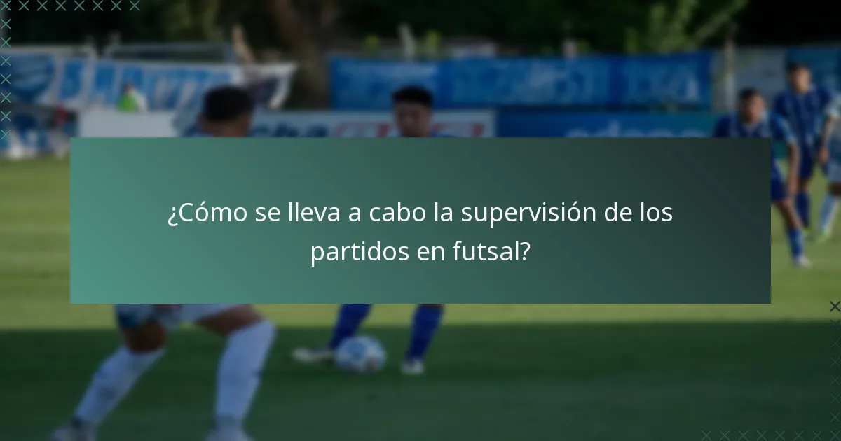 ¿Cómo se lleva a cabo la supervisión de los partidos en futsal?