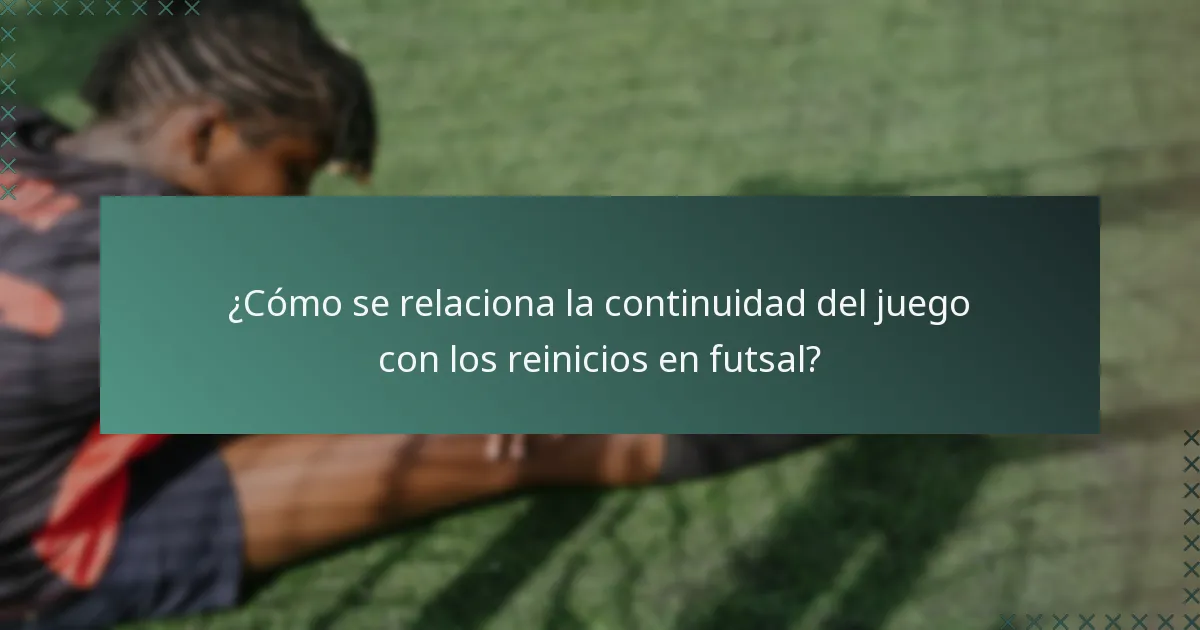 ¿Cómo se relaciona la continuidad del juego con los reinicios en futsal?