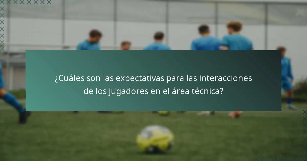 ¿Cuáles son las expectativas para las interacciones de los jugadores en el área técnica?