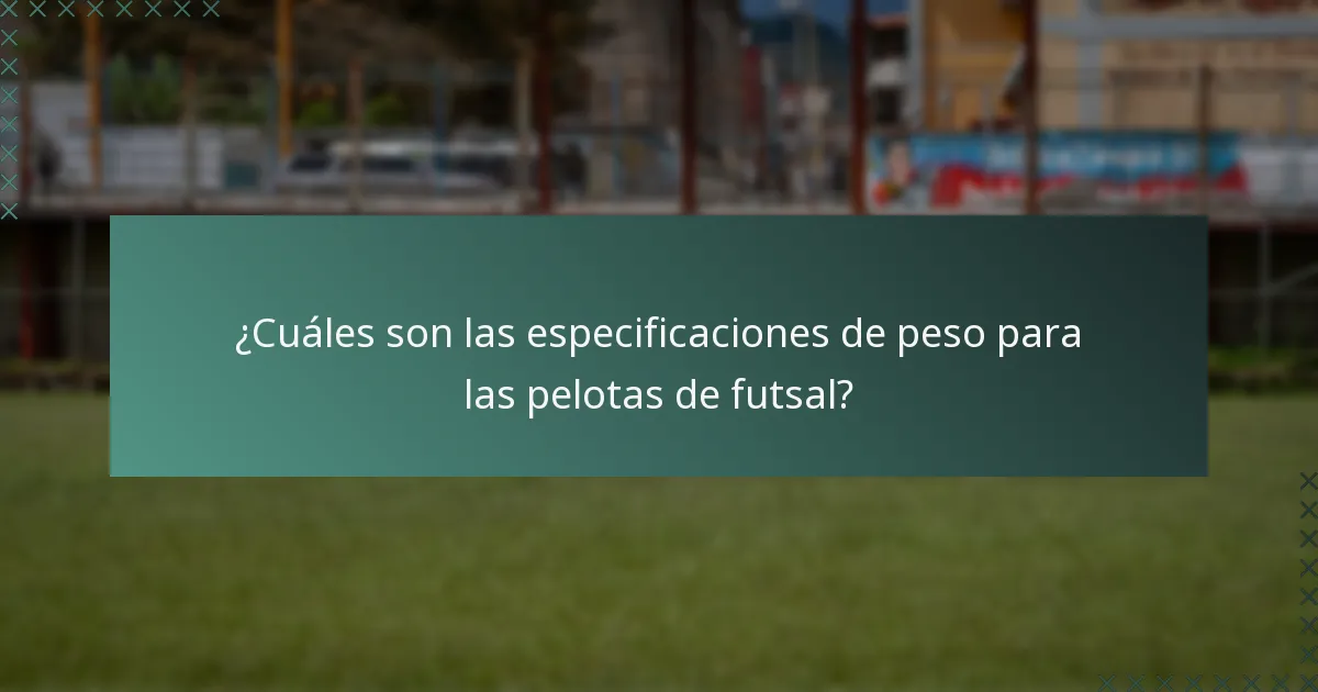 ¿Cuáles son las especificaciones de peso para las pelotas de futsal?