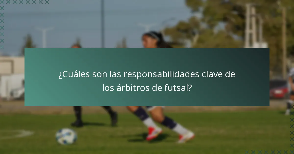 ¿Cuáles son las responsabilidades clave de los árbitros de futsal?