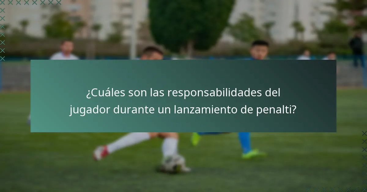 ¿Cuáles son las responsabilidades del jugador durante un lanzamiento de penalti?
