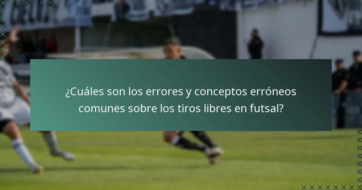 ¿Cuáles son los errores y conceptos erróneos comunes sobre los tiros libres en futsal?