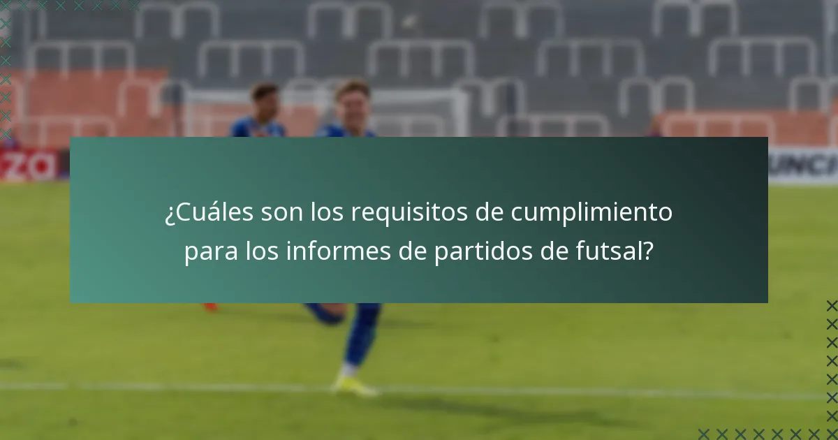 ¿Cuáles son los requisitos de cumplimiento para los informes de partidos de futsal?