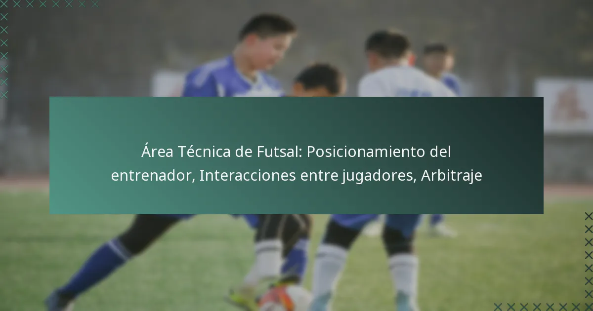 Área Técnica de Futsal: Posicionamiento del entrenador, Interacciones entre jugadores, Arbitraje