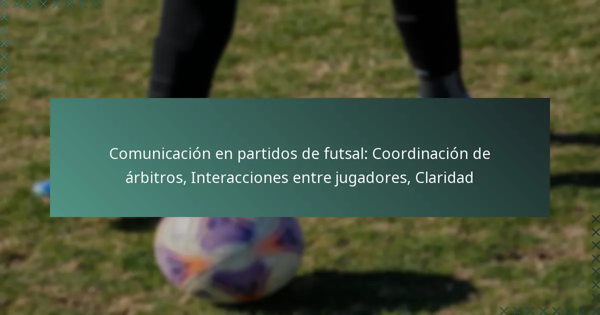 Comunicación en partidos de futsal: Coordinación de árbitros, Interacciones entre jugadores, Claridad