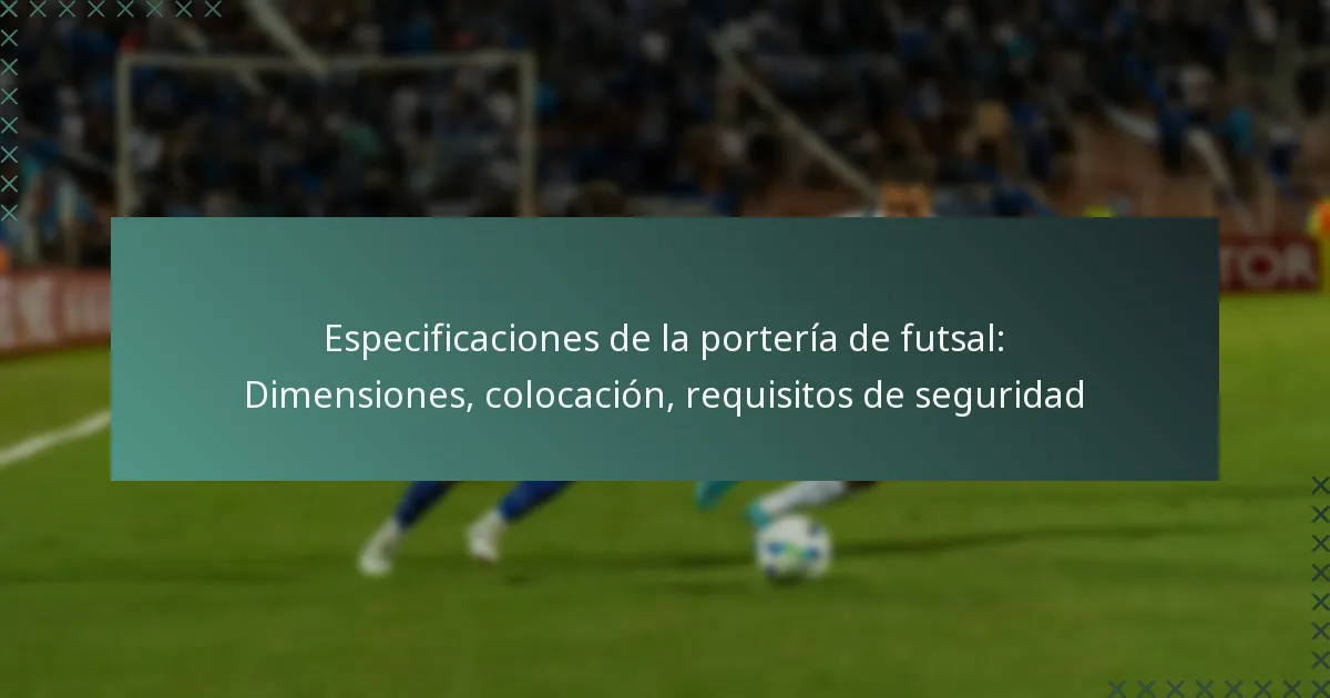 Especificaciones de la portería de futsal: Dimensiones, colocación, requisitos de seguridad