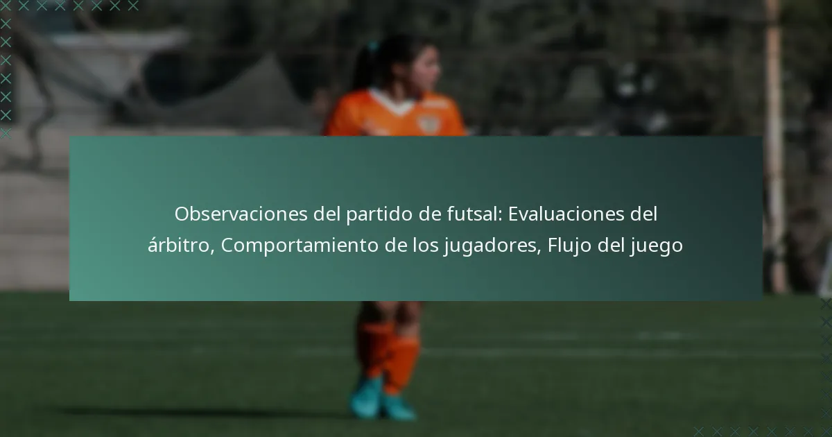 Observaciones del partido de futsal: Evaluaciones del árbitro, Comportamiento de los jugadores, Flujo del juego