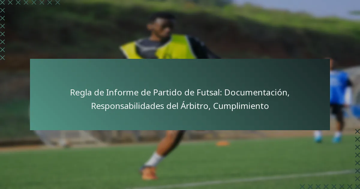Regla de Informe de Partido de Futsal: Documentación, Responsabilidades del Árbitro, Cumplimiento