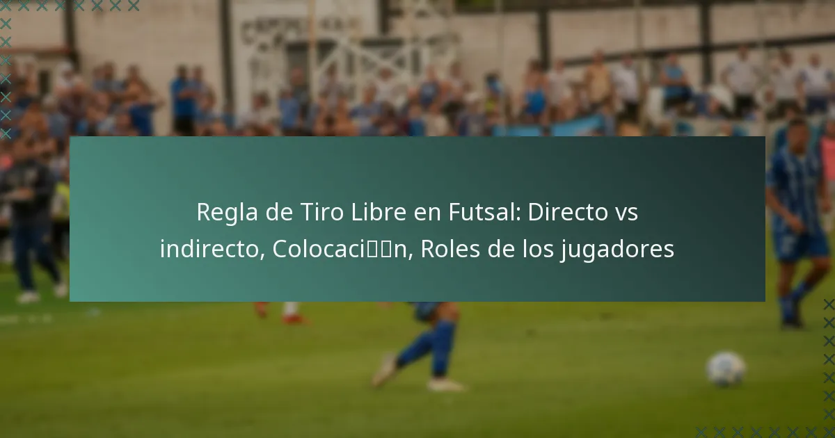Regla de Tiro Libre en Futsal: Directo vs indirecto, Colocación, Roles de los jugadores