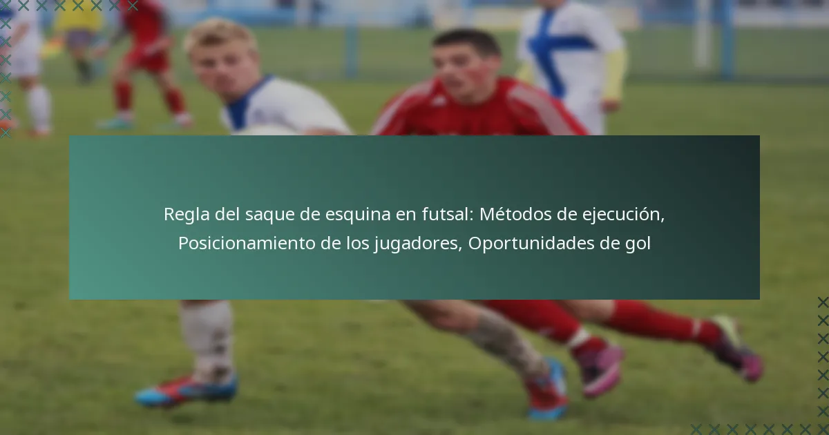 Regla del saque de esquina en futsal: Métodos de ejecución, Posicionamiento de los jugadores, Oportunidades de gol