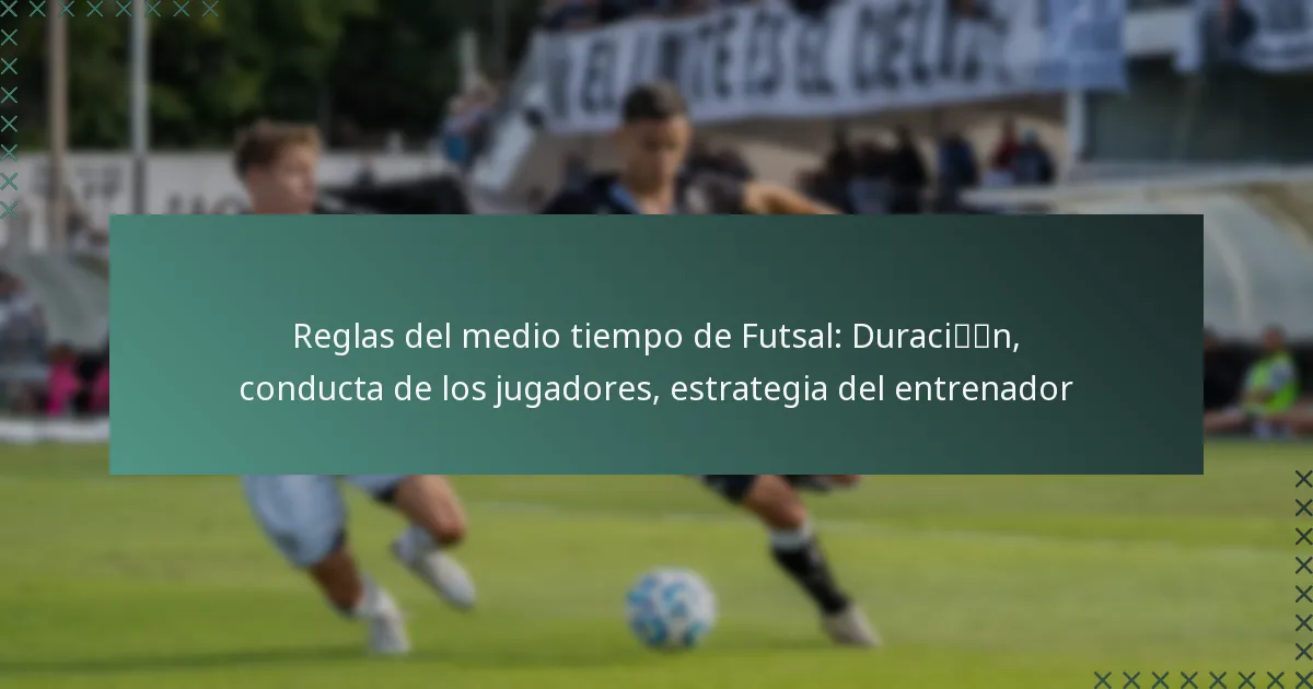 Reglas del medio tiempo de Futsal: Duración, conducta de los jugadores, estrategia del entrenador