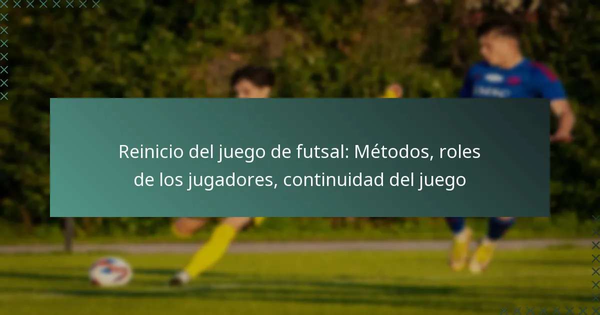 Reinicio del juego de futsal: Métodos, roles de los jugadores, continuidad del juego