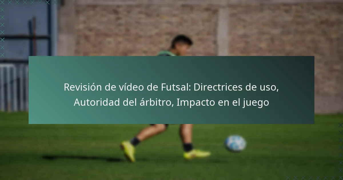 Revisión de vídeo de Futsal: Directrices de uso, Autoridad del árbitro, Impacto en el juego