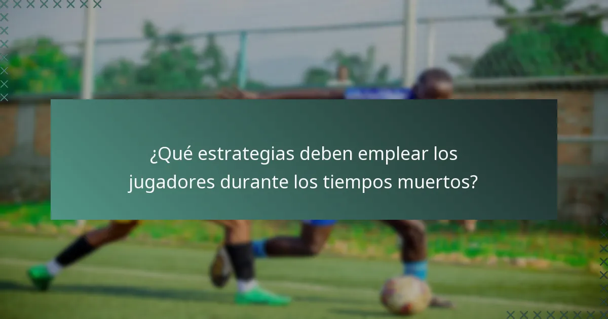¿Qué estrategias deben emplear los jugadores durante los tiempos muertos?
