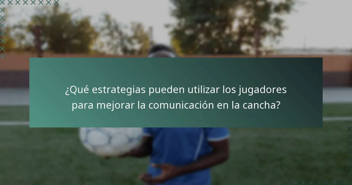 ¿Qué estrategias pueden utilizar los jugadores para mejorar la comunicación en la cancha?