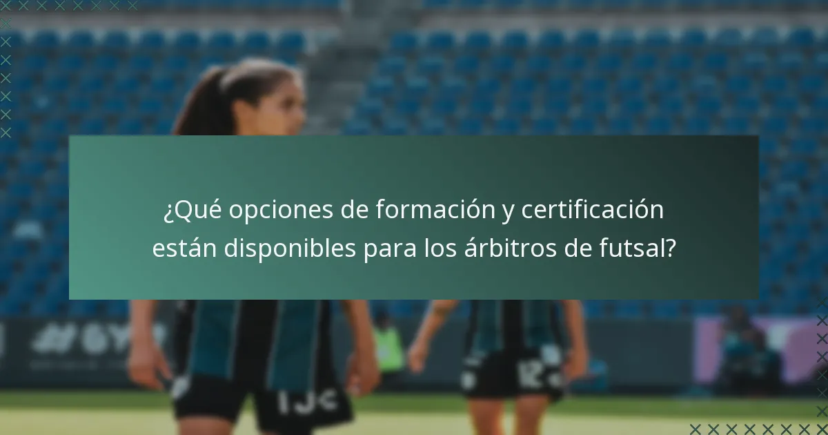 ¿Qué opciones de formación y certificación están disponibles para los árbitros de futsal?