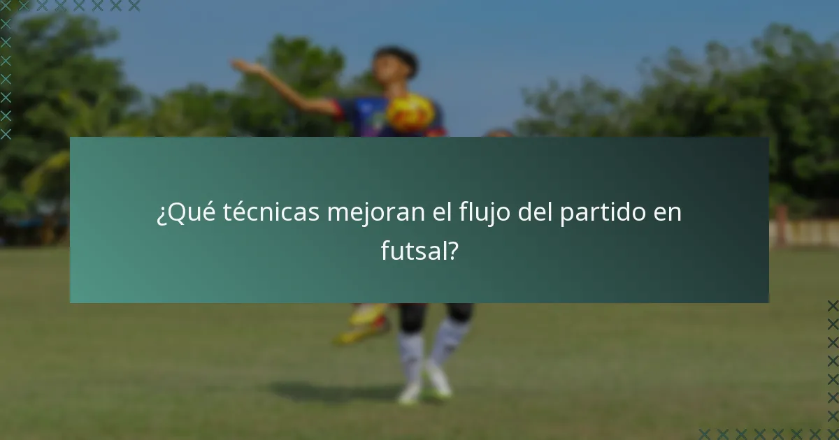 ¿Qué técnicas mejoran el flujo del partido en futsal?